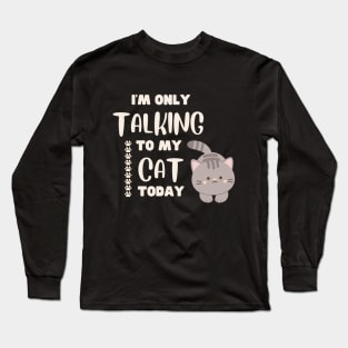 I'm only talking to my cat today. Long Sleeve T-Shirt